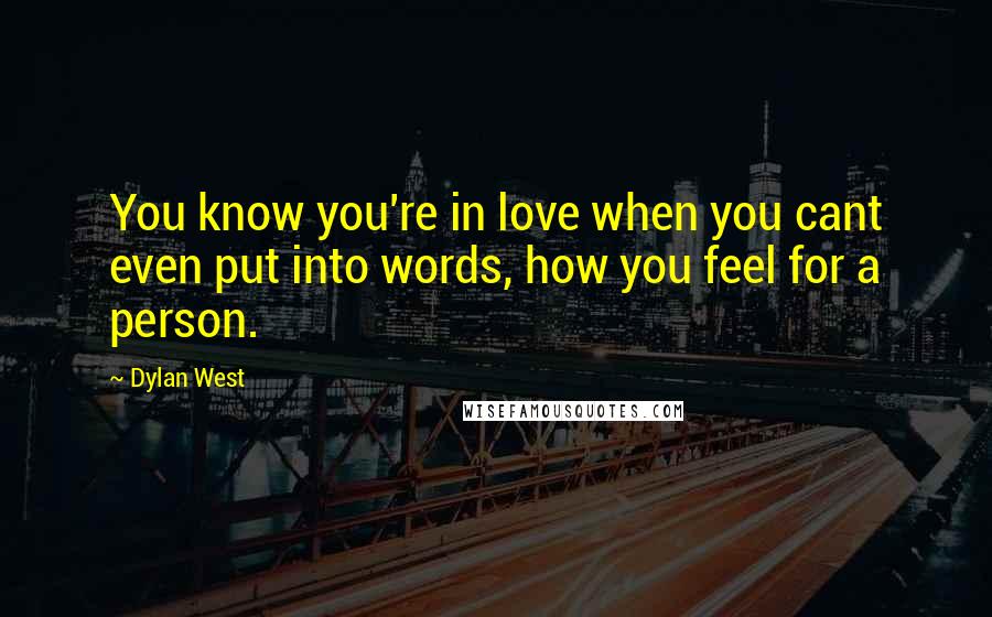 Dylan West Quotes: You know you're in love when you cant even put into words, how you feel for a person.