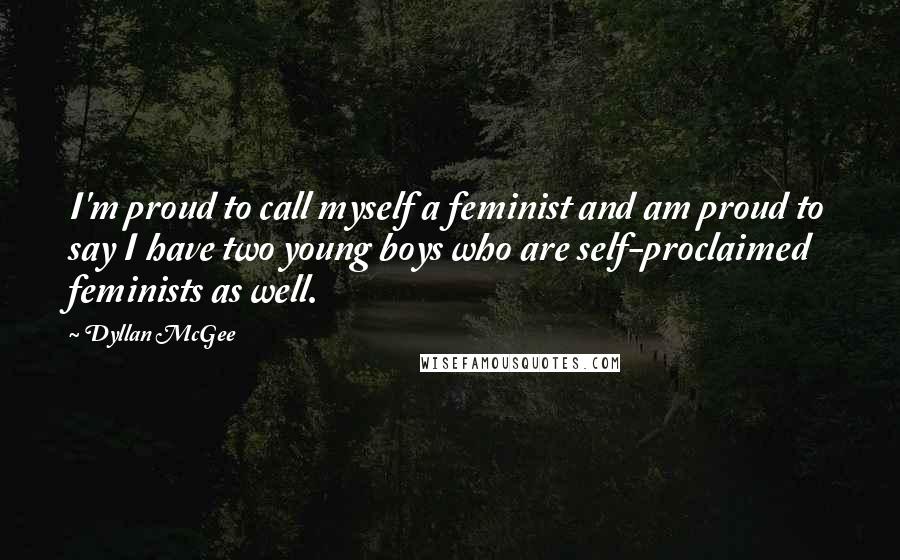 Dyllan McGee Quotes: I'm proud to call myself a feminist and am proud to say I have two young boys who are self-proclaimed feminists as well.