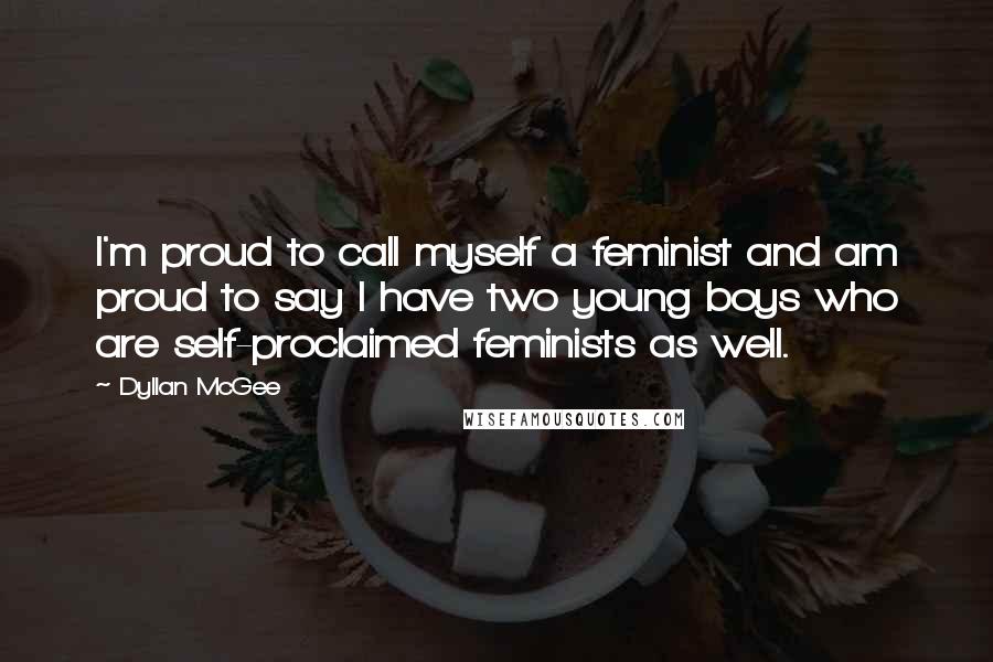 Dyllan McGee Quotes: I'm proud to call myself a feminist and am proud to say I have two young boys who are self-proclaimed feminists as well.