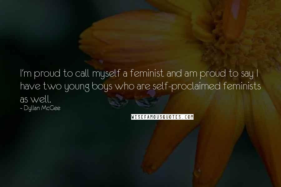 Dyllan McGee Quotes: I'm proud to call myself a feminist and am proud to say I have two young boys who are self-proclaimed feminists as well.