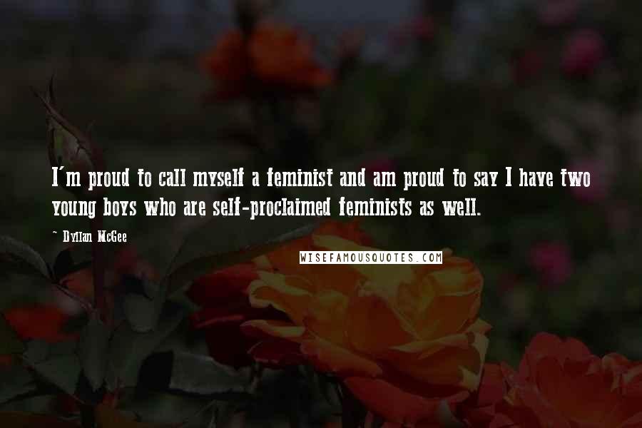 Dyllan McGee Quotes: I'm proud to call myself a feminist and am proud to say I have two young boys who are self-proclaimed feminists as well.