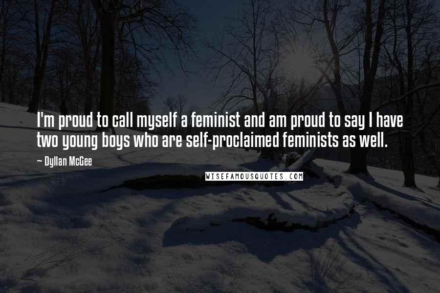 Dyllan McGee Quotes: I'm proud to call myself a feminist and am proud to say I have two young boys who are self-proclaimed feminists as well.