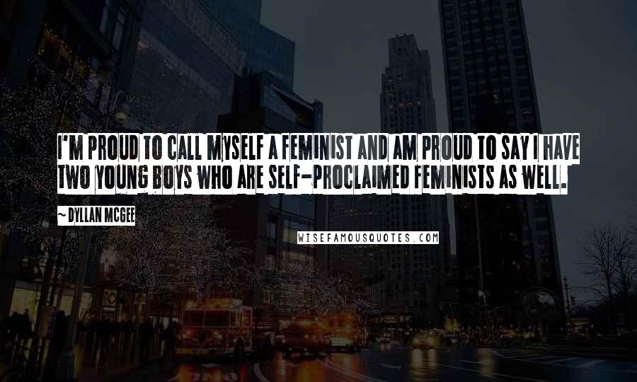 Dyllan McGee Quotes: I'm proud to call myself a feminist and am proud to say I have two young boys who are self-proclaimed feminists as well.