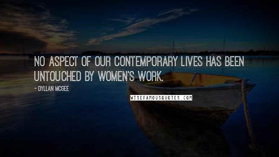 Dyllan McGee Quotes: No aspect of our contemporary lives has been untouched by women's work.