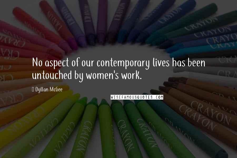 Dyllan McGee Quotes: No aspect of our contemporary lives has been untouched by women's work.