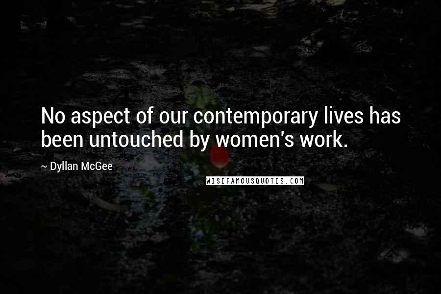 Dyllan McGee Quotes: No aspect of our contemporary lives has been untouched by women's work.