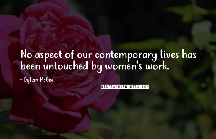 Dyllan McGee Quotes: No aspect of our contemporary lives has been untouched by women's work.