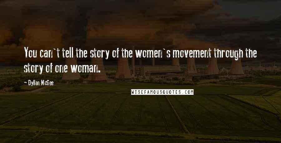 Dyllan McGee Quotes: You can't tell the story of the women's movement through the story of one woman.
