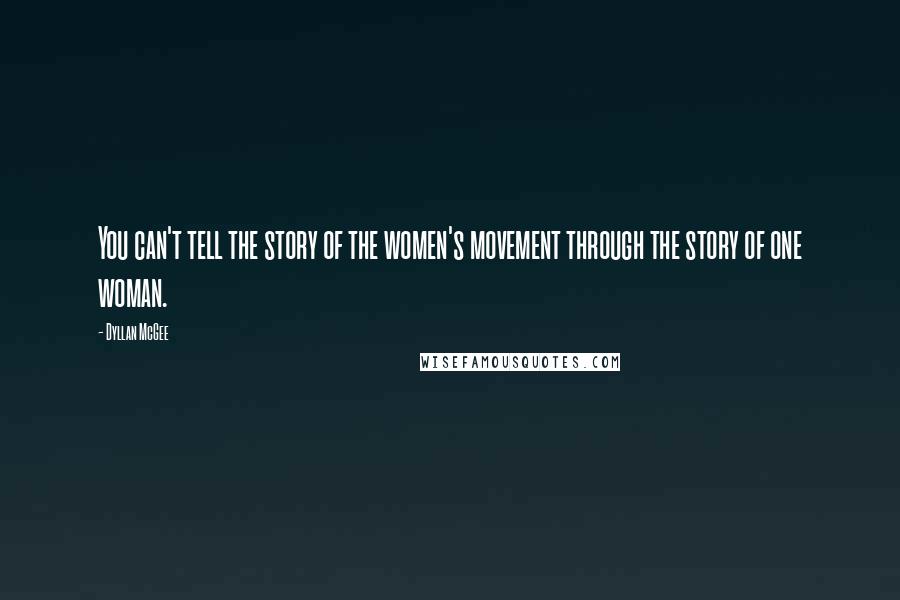 Dyllan McGee Quotes: You can't tell the story of the women's movement through the story of one woman.