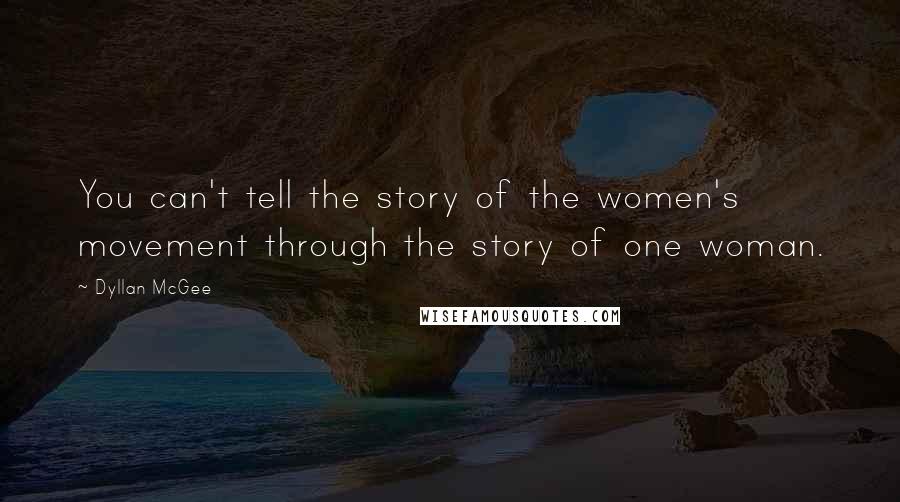 Dyllan McGee Quotes: You can't tell the story of the women's movement through the story of one woman.
