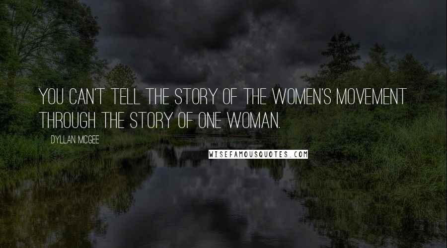 Dyllan McGee Quotes: You can't tell the story of the women's movement through the story of one woman.