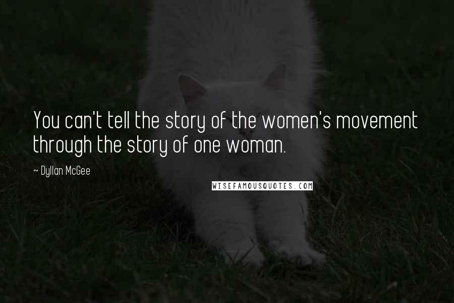 Dyllan McGee Quotes: You can't tell the story of the women's movement through the story of one woman.