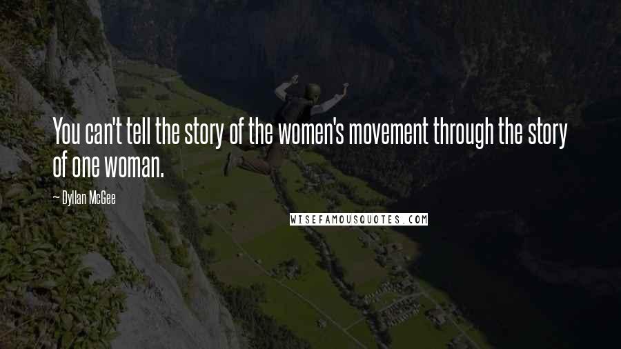 Dyllan McGee Quotes: You can't tell the story of the women's movement through the story of one woman.