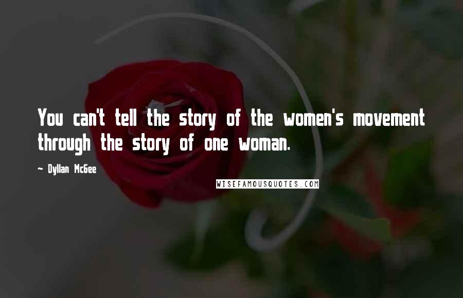 Dyllan McGee Quotes: You can't tell the story of the women's movement through the story of one woman.