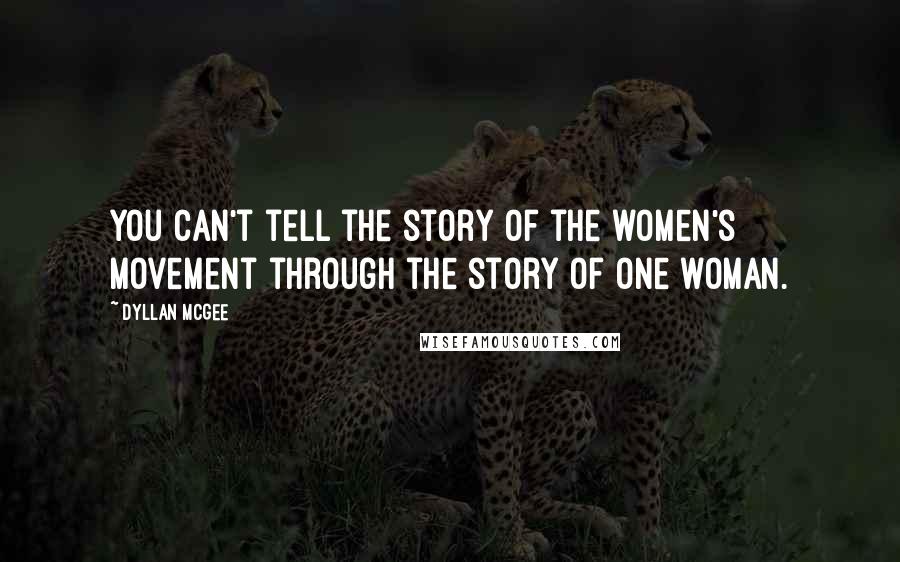 Dyllan McGee Quotes: You can't tell the story of the women's movement through the story of one woman.