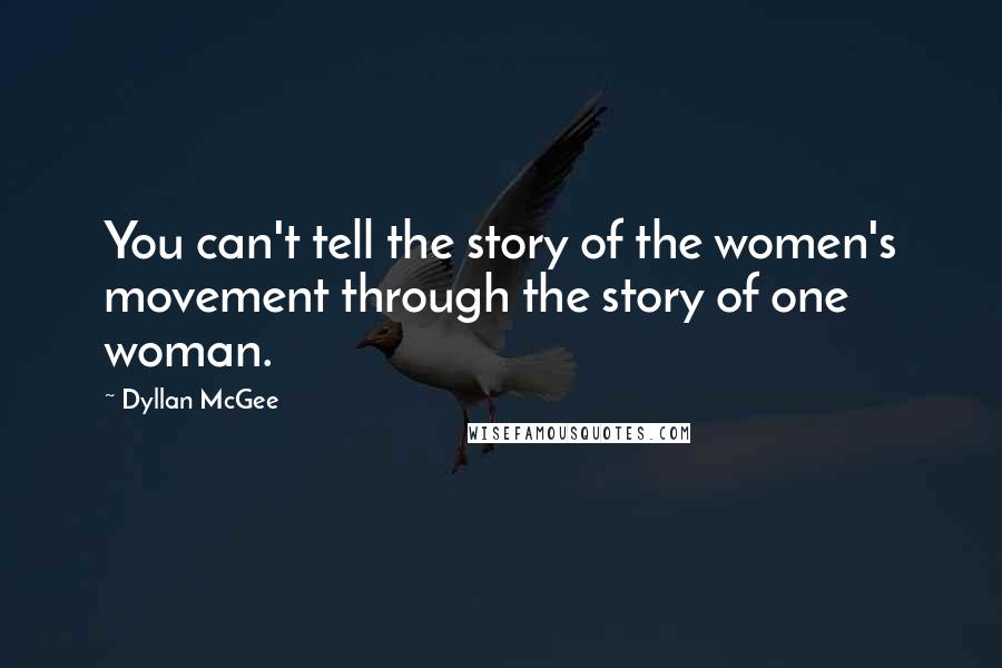 Dyllan McGee Quotes: You can't tell the story of the women's movement through the story of one woman.