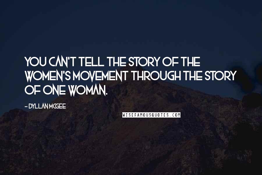 Dyllan McGee Quotes: You can't tell the story of the women's movement through the story of one woman.