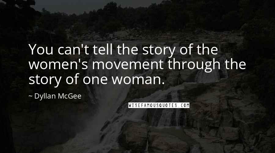 Dyllan McGee Quotes: You can't tell the story of the women's movement through the story of one woman.