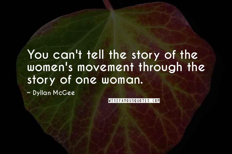 Dyllan McGee Quotes: You can't tell the story of the women's movement through the story of one woman.