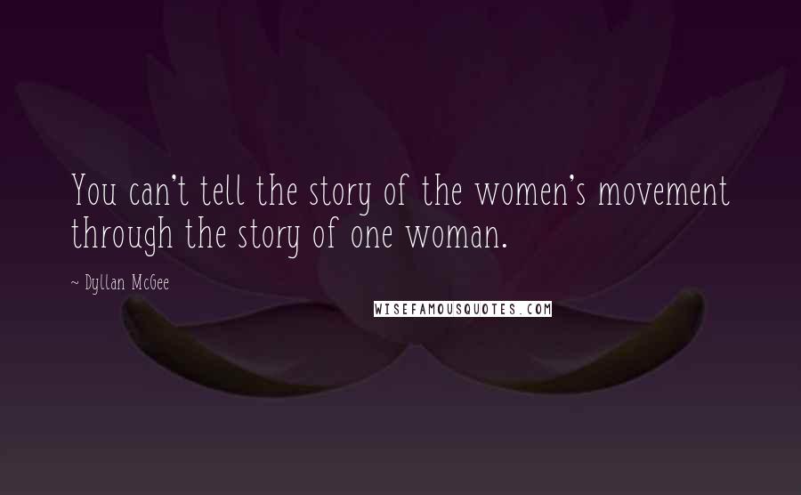 Dyllan McGee Quotes: You can't tell the story of the women's movement through the story of one woman.