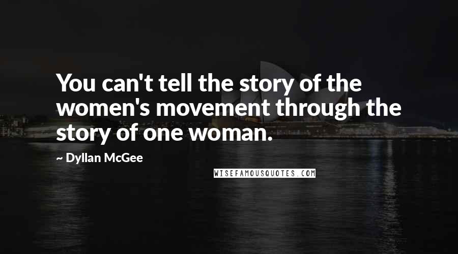 Dyllan McGee Quotes: You can't tell the story of the women's movement through the story of one woman.
