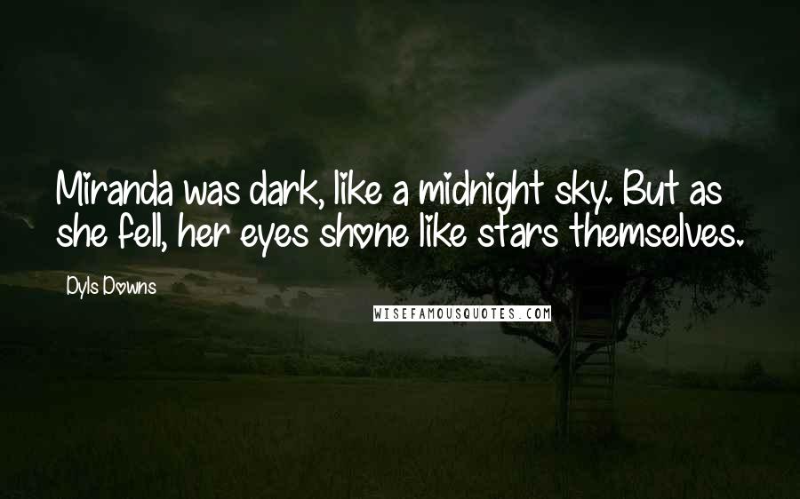 Dyls Downs Quotes: Miranda was dark, like a midnight sky. But as she fell, her eyes shone like stars themselves.