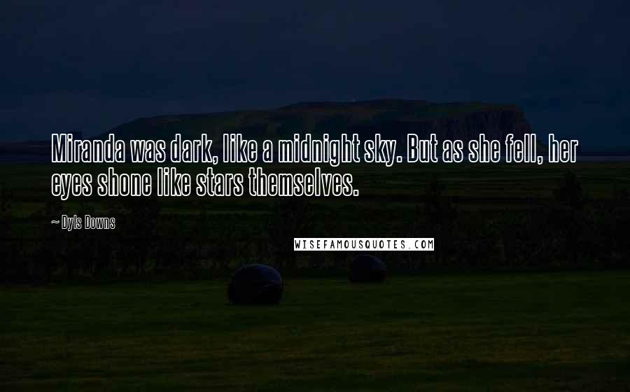 Dyls Downs Quotes: Miranda was dark, like a midnight sky. But as she fell, her eyes shone like stars themselves.