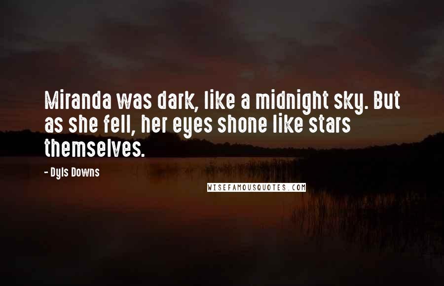 Dyls Downs Quotes: Miranda was dark, like a midnight sky. But as she fell, her eyes shone like stars themselves.