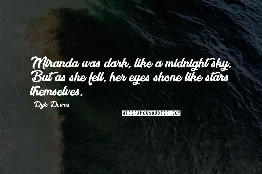 Dyls Downs Quotes: Miranda was dark, like a midnight sky. But as she fell, her eyes shone like stars themselves.