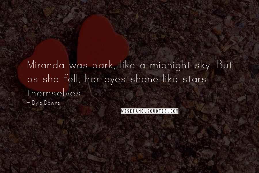 Dyls Downs Quotes: Miranda was dark, like a midnight sky. But as she fell, her eyes shone like stars themselves.