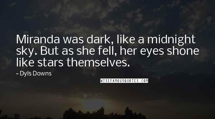 Dyls Downs Quotes: Miranda was dark, like a midnight sky. But as she fell, her eyes shone like stars themselves.