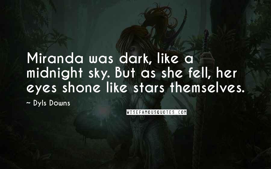 Dyls Downs Quotes: Miranda was dark, like a midnight sky. But as she fell, her eyes shone like stars themselves.