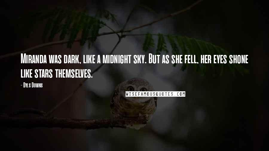 Dyls Downs Quotes: Miranda was dark, like a midnight sky. But as she fell, her eyes shone like stars themselves.