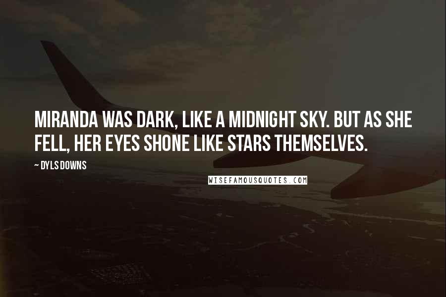 Dyls Downs Quotes: Miranda was dark, like a midnight sky. But as she fell, her eyes shone like stars themselves.