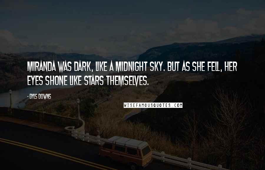 Dyls Downs Quotes: Miranda was dark, like a midnight sky. But as she fell, her eyes shone like stars themselves.