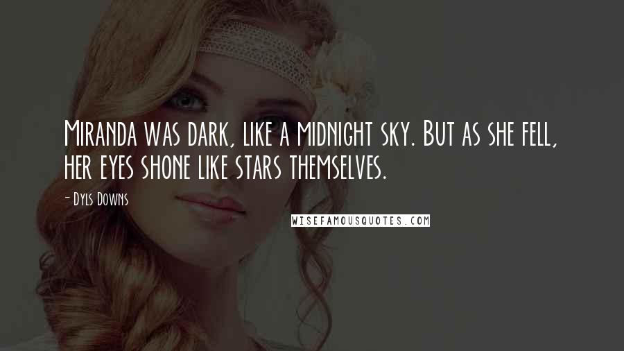 Dyls Downs Quotes: Miranda was dark, like a midnight sky. But as she fell, her eyes shone like stars themselves.