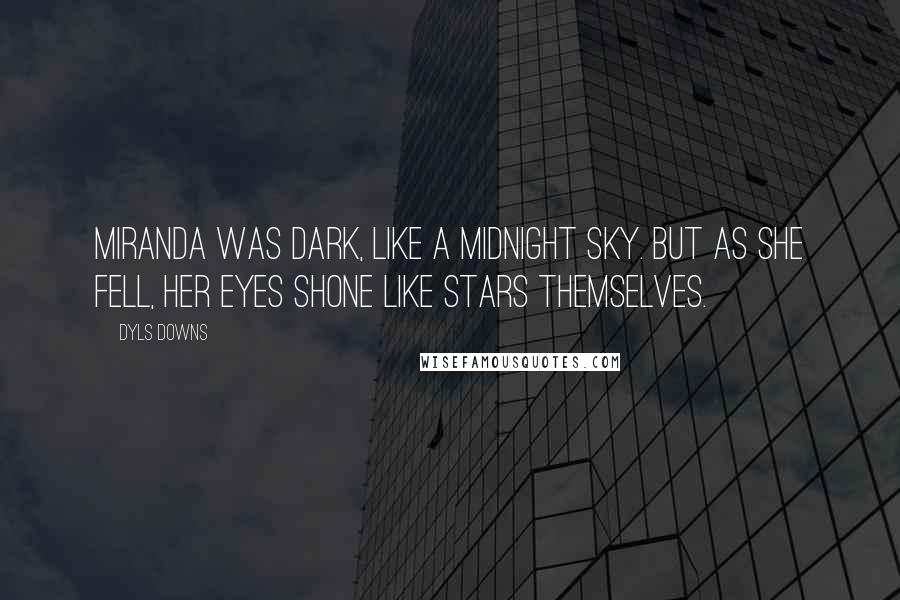 Dyls Downs Quotes: Miranda was dark, like a midnight sky. But as she fell, her eyes shone like stars themselves.