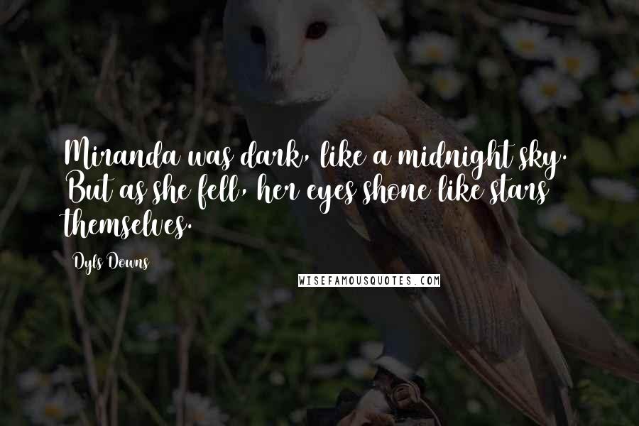 Dyls Downs Quotes: Miranda was dark, like a midnight sky. But as she fell, her eyes shone like stars themselves.