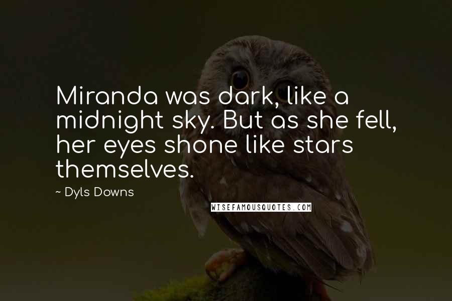 Dyls Downs Quotes: Miranda was dark, like a midnight sky. But as she fell, her eyes shone like stars themselves.