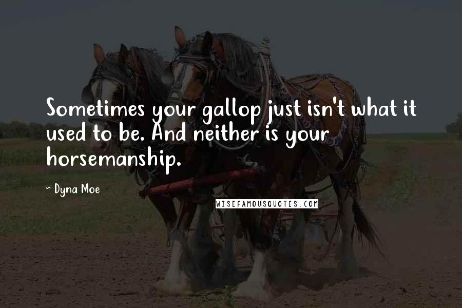 Dyna Moe Quotes: Sometimes your gallop just isn't what it used to be. And neither is your horsemanship.