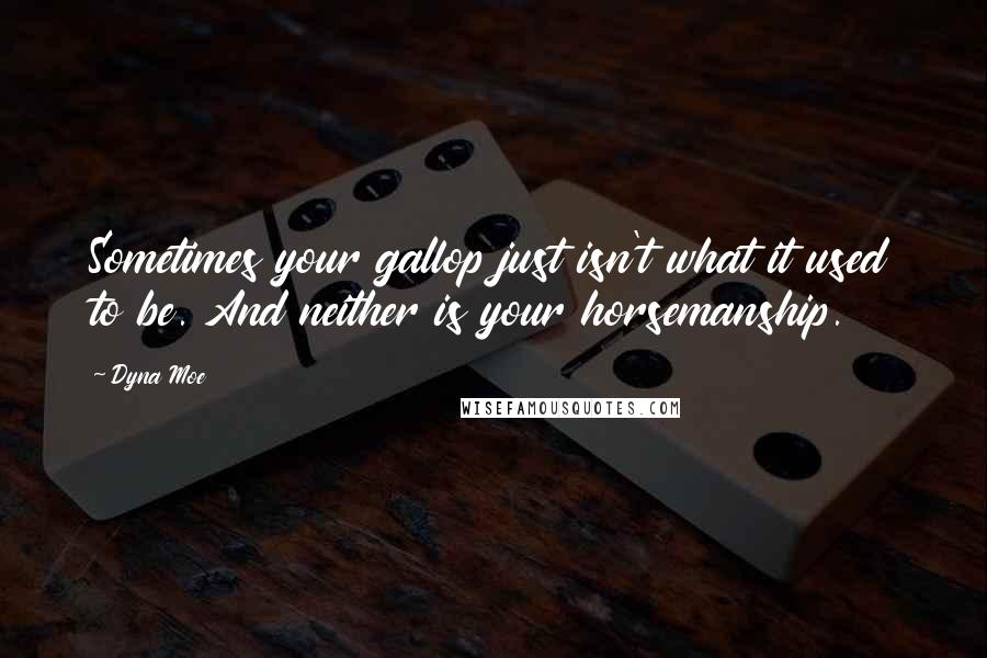 Dyna Moe Quotes: Sometimes your gallop just isn't what it used to be. And neither is your horsemanship.