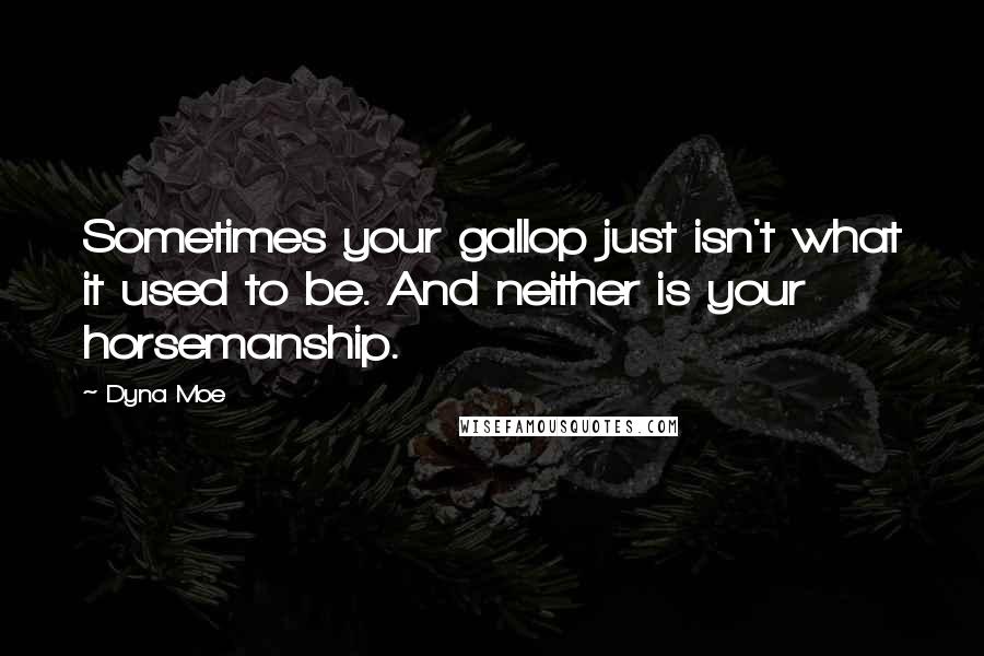 Dyna Moe Quotes: Sometimes your gallop just isn't what it used to be. And neither is your horsemanship.