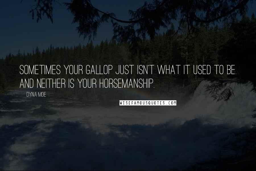 Dyna Moe Quotes: Sometimes your gallop just isn't what it used to be. And neither is your horsemanship.