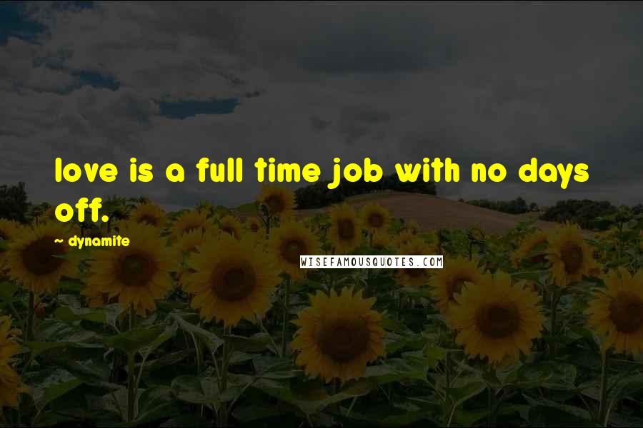 Dynamite Quotes: love is a full time job with no days off.