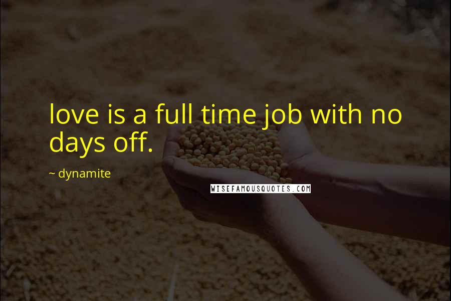 Dynamite Quotes: love is a full time job with no days off.