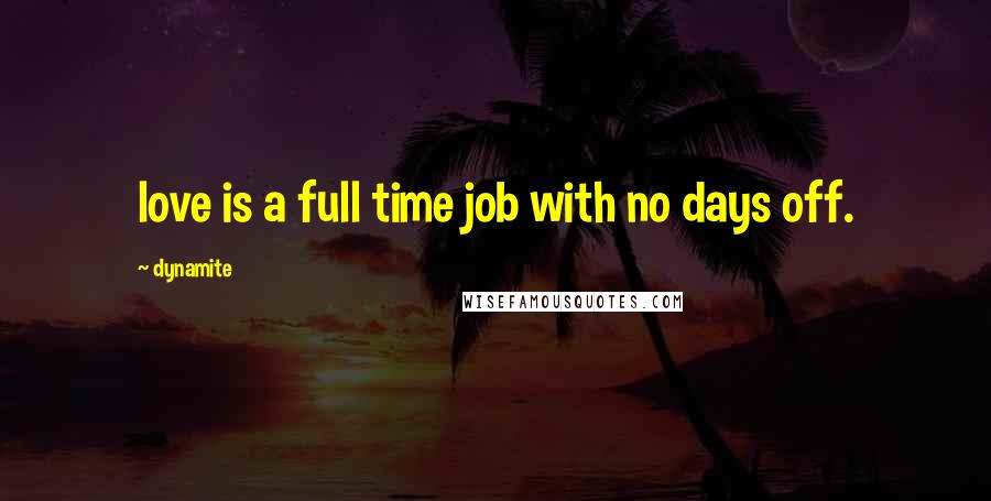 Dynamite Quotes: love is a full time job with no days off.
