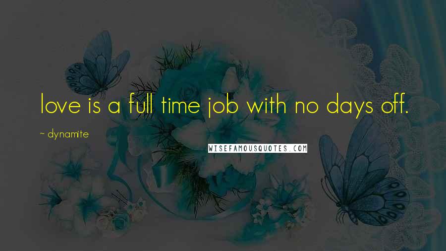 Dynamite Quotes: love is a full time job with no days off.
