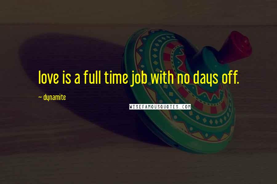 Dynamite Quotes: love is a full time job with no days off.