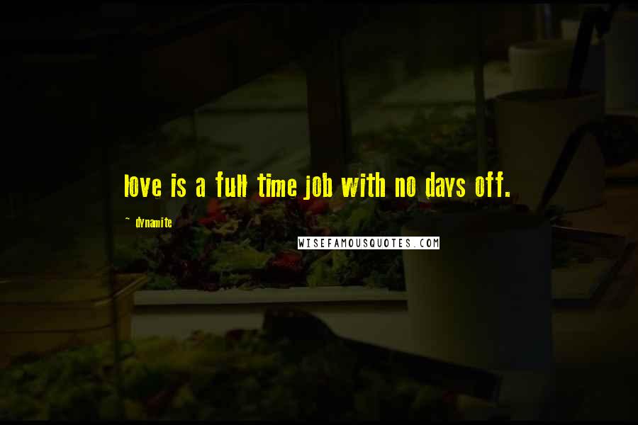 Dynamite Quotes: love is a full time job with no days off.