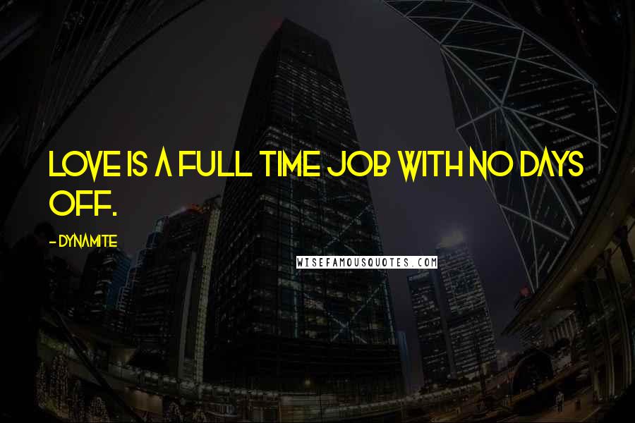 Dynamite Quotes: love is a full time job with no days off.